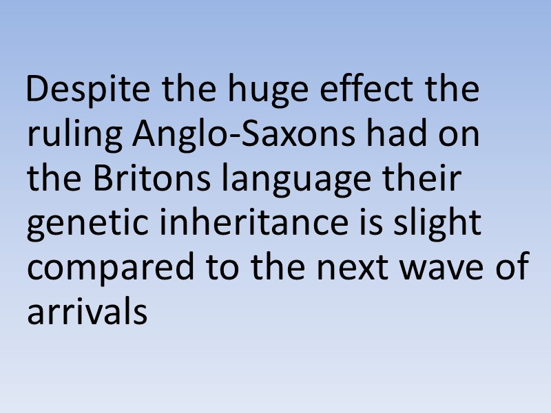 Despite the huge effect the ruling Anglo-Saxons had on the Britons language their genetic